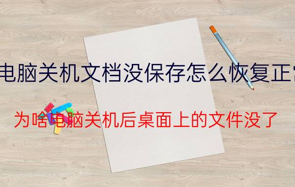 电脑关机文档没保存怎么恢复正常 为啥电脑关机后桌面上的文件没了？